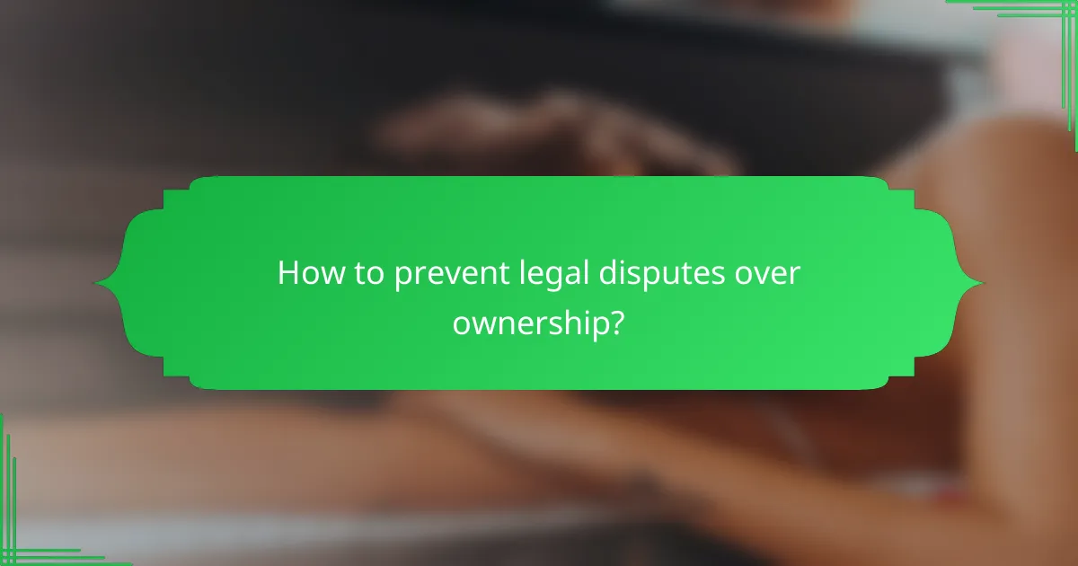 How to prevent legal disputes over ownership?