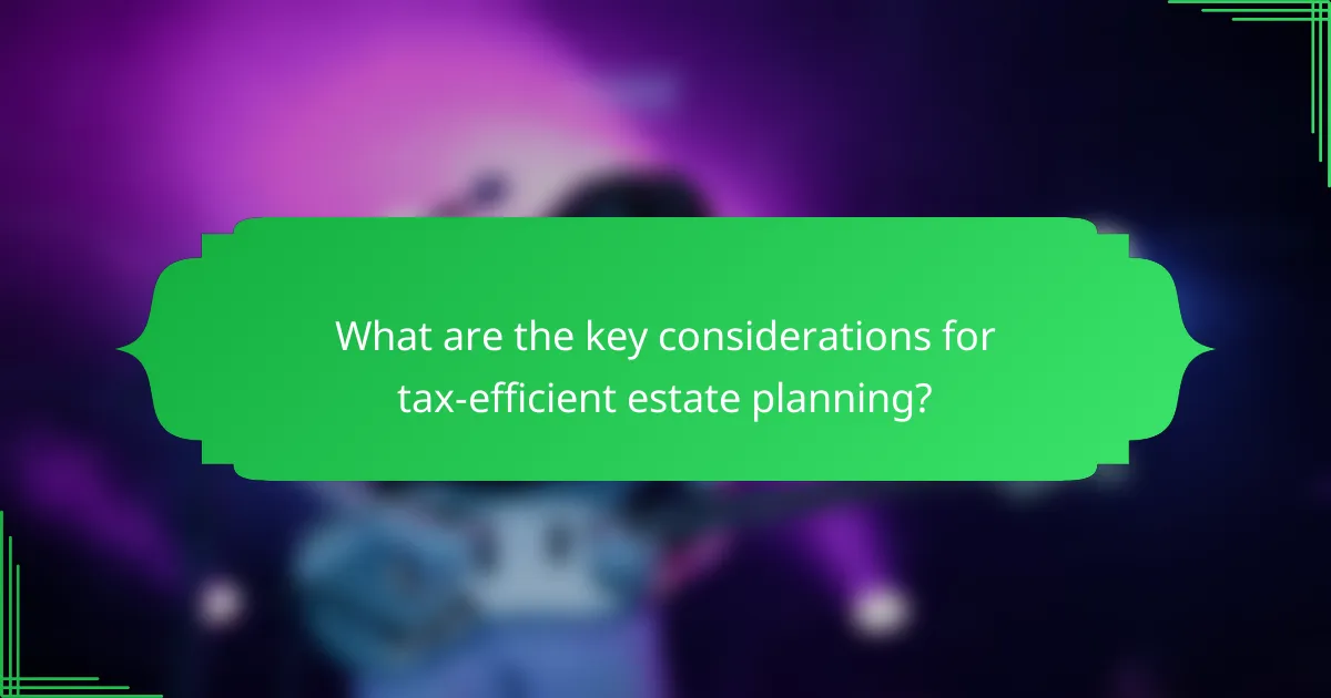 What are the key considerations for tax-efficient estate planning?