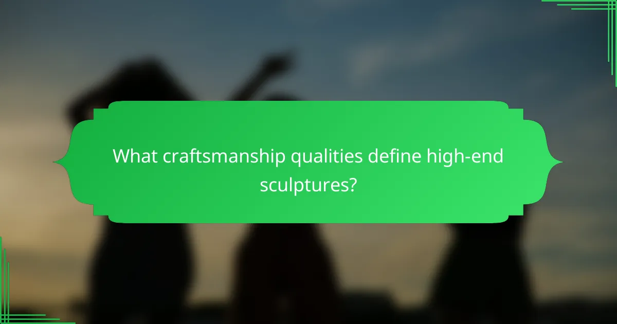 What craftsmanship qualities define high-end sculptures?