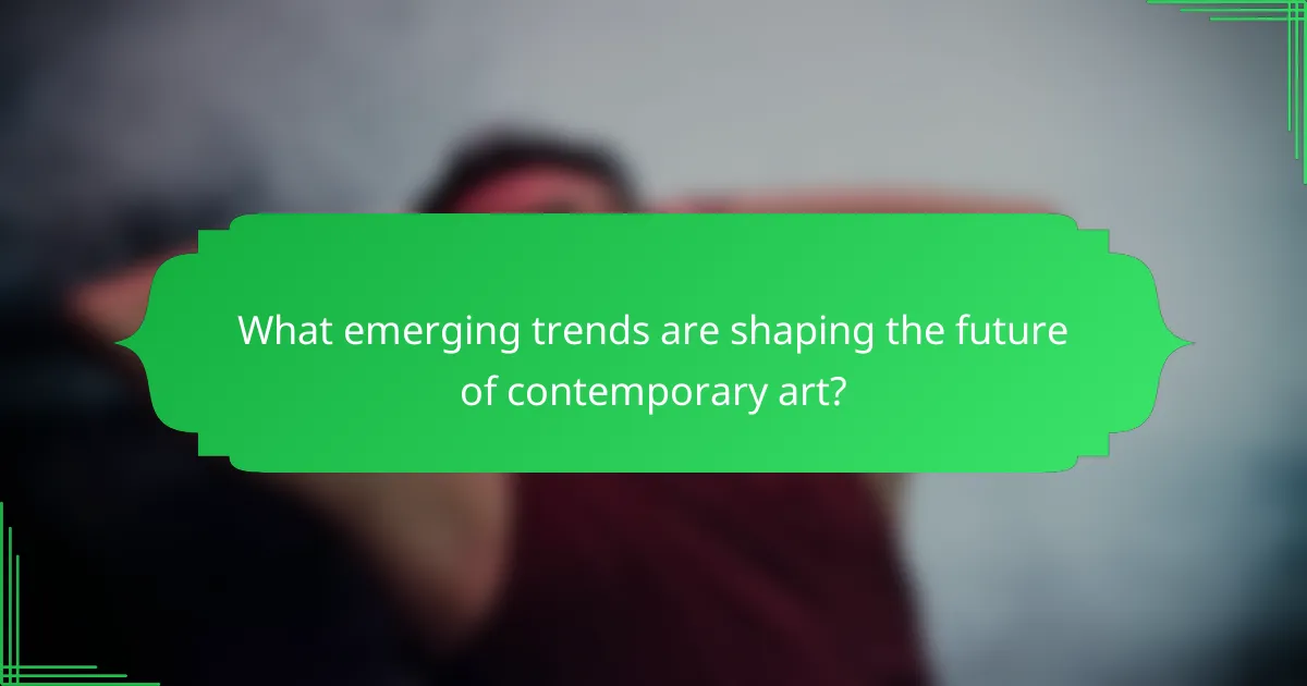 What emerging trends are shaping the future of contemporary art?