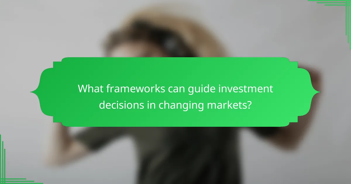 What frameworks can guide investment decisions in changing markets?
