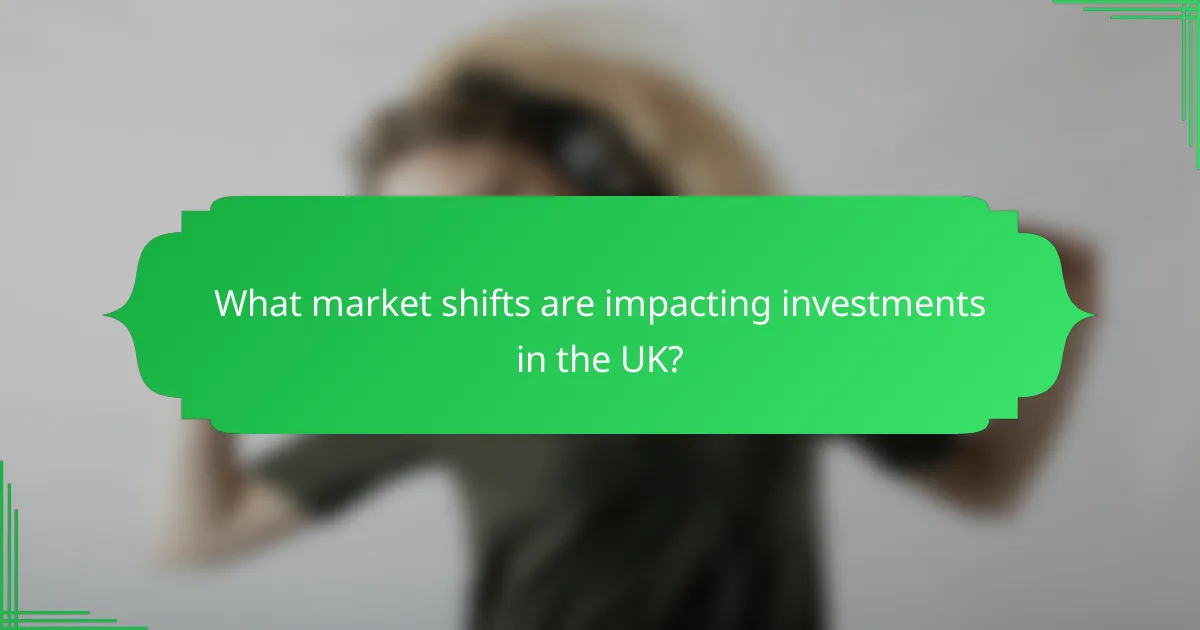 What market shifts are impacting investments in the UK?